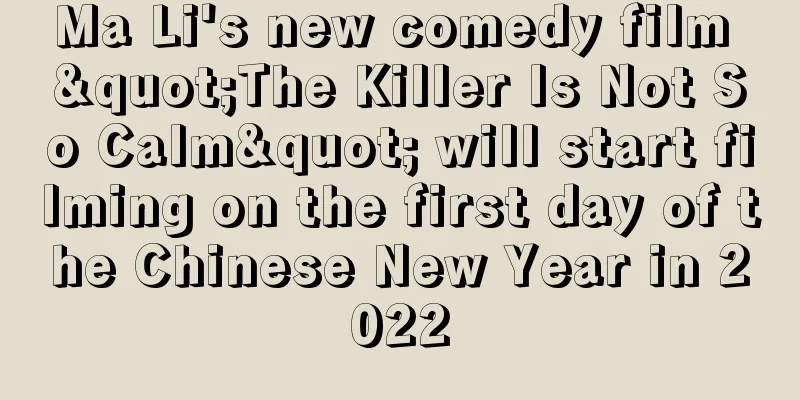 Ma Li's new comedy film "The Killer Is Not So Calm" will start filming on the first day of the Chinese New Year in 2022