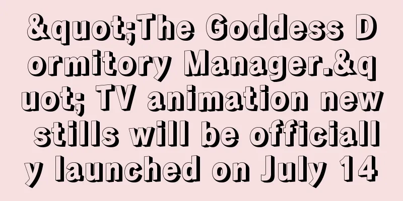"The Goddess Dormitory Manager." TV animation new stills will be officially launched on July 14