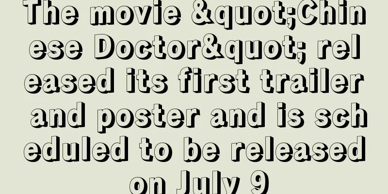 The movie "Chinese Doctor" released its first trailer and poster and is scheduled to be released on July 9