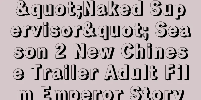 "Naked Supervisor" Season 2 New Chinese Trailer Adult Film Emperor Story