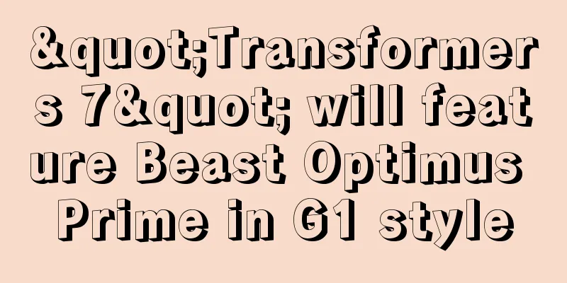"Transformers 7" will feature Beast Optimus Prime in G1 style