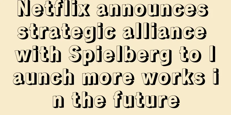 Netflix announces strategic alliance with Spielberg to launch more works in the future