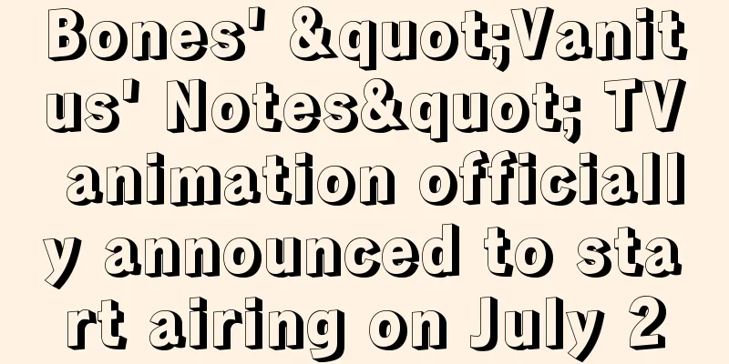 Bones' "Vanitus' Notes" TV animation officially announced to start airing on July 2