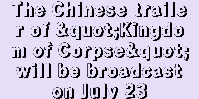The Chinese trailer of "Kingdom of Corpse" will be broadcast on July 23
