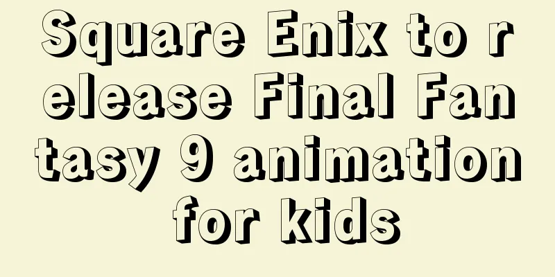 Square Enix to release Final Fantasy 9 animation for kids