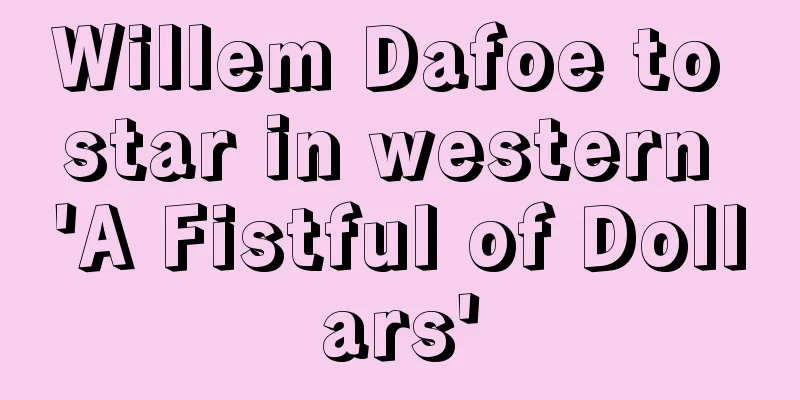 Willem Dafoe to star in western 'A Fistful of Dollars'
