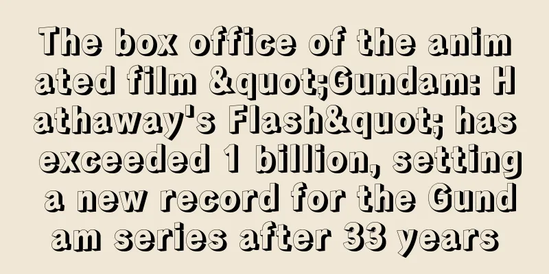 The box office of the animated film "Gundam: Hathaway's Flash" has exceeded 1 billion, setting a new record for the Gundam series after 33 years