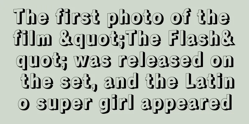 The first photo of the film "The Flash" was released on the set, and the Latino super girl appeared