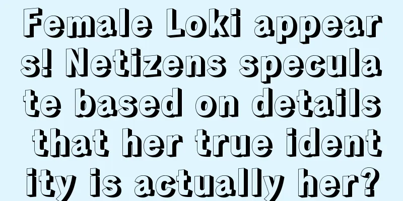 Female Loki appears! Netizens speculate based on details that her true identity is actually her?