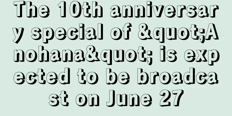 The 10th anniversary special of "Anohana" is expected to be broadcast on June 27