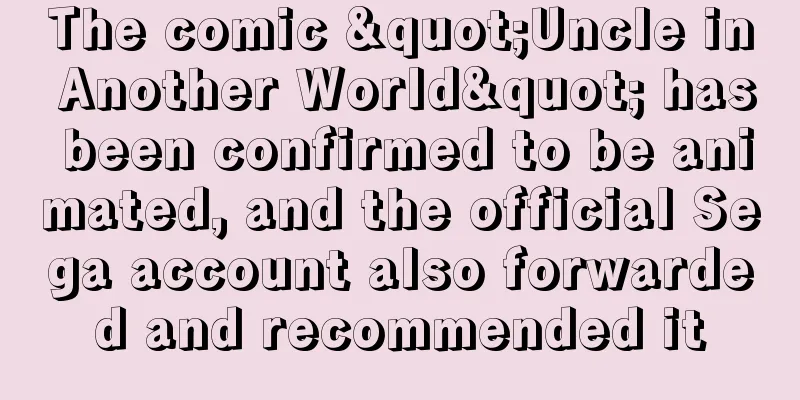 The comic "Uncle in Another World" has been confirmed to be animated, and the official Sega account also forwarded and recommended it