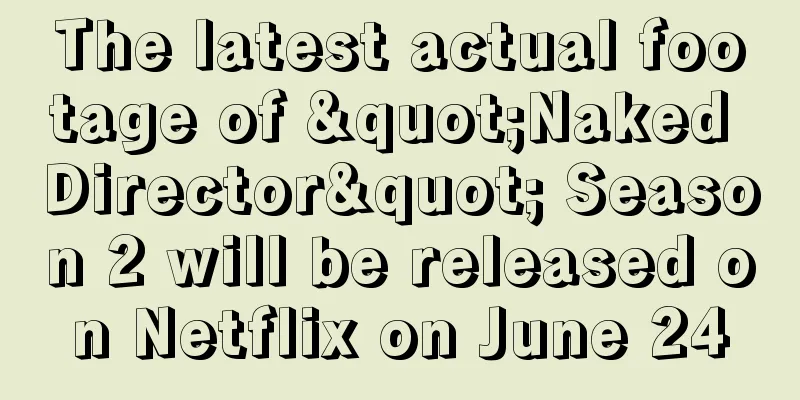 The latest actual footage of "Naked Director" Season 2 will be released on Netflix on June 24