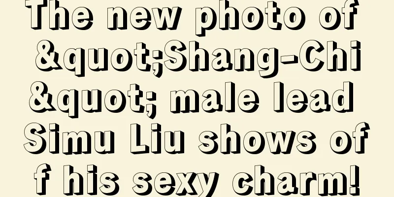 The new photo of "Shang-Chi" male lead Simu Liu shows off his sexy charm!
