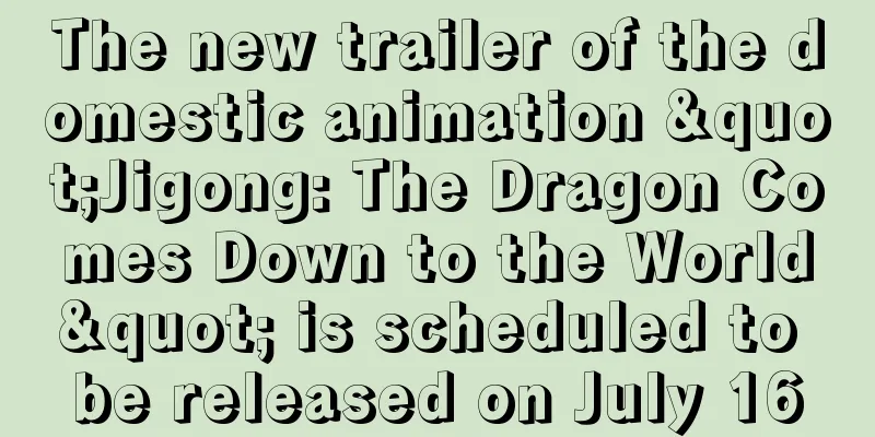 The new trailer of the domestic animation "Jigong: The Dragon Comes Down to the World" is scheduled to be released on July 16
