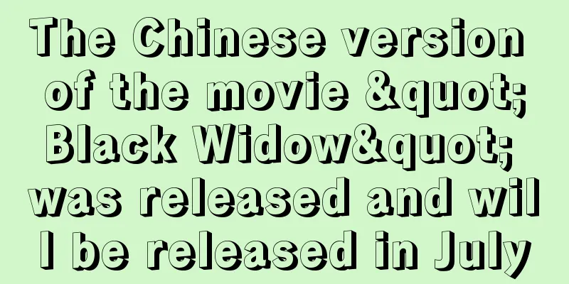 The Chinese version of the movie "Black Widow" was released and will be released in July