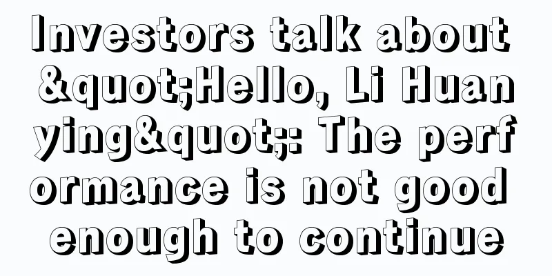 Investors talk about "Hello, Li Huanying": The performance is not good enough to continue