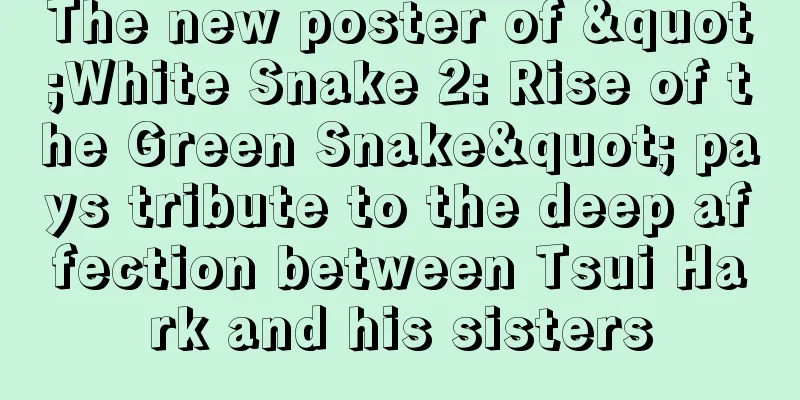 The new poster of "White Snake 2: Rise of the Green Snake" pays tribute to the deep affection between Tsui Hark and his sisters