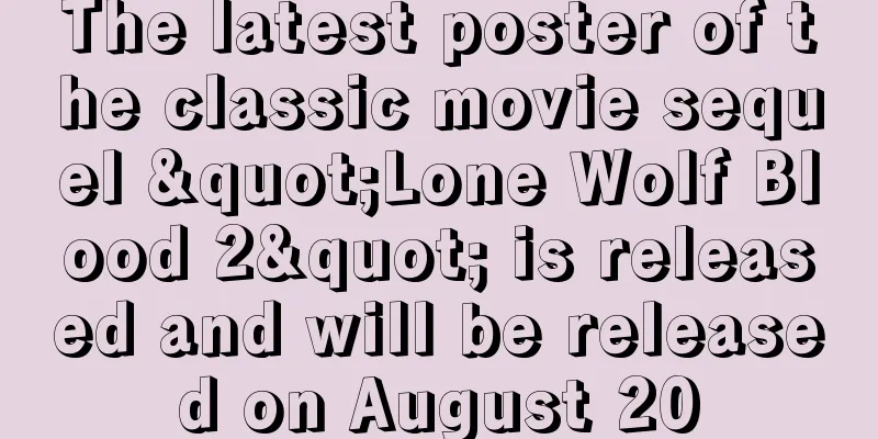 The latest poster of the classic movie sequel "Lone Wolf Blood 2" is released and will be released on August 20