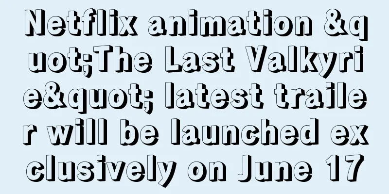 Netflix animation "The Last Valkyrie" latest trailer will be launched exclusively on June 17