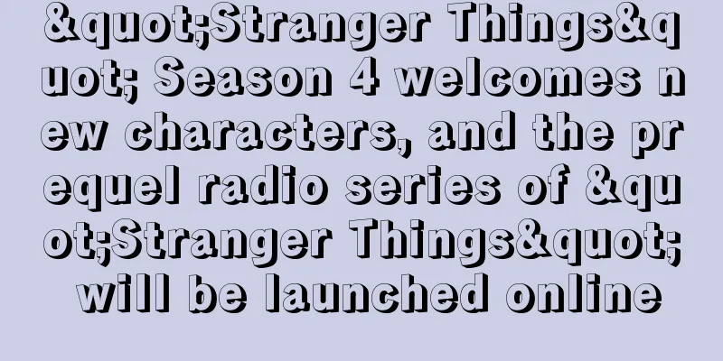 "Stranger Things" Season 4 welcomes new characters, and the prequel radio series of "Stranger Things" will be launched online