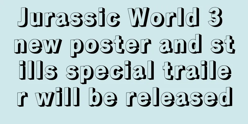 Jurassic World 3 new poster and stills special trailer will be released