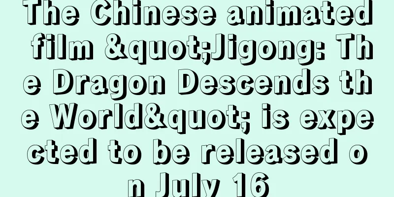 The Chinese animated film "Jigong: The Dragon Descends the World" is expected to be released on July 16