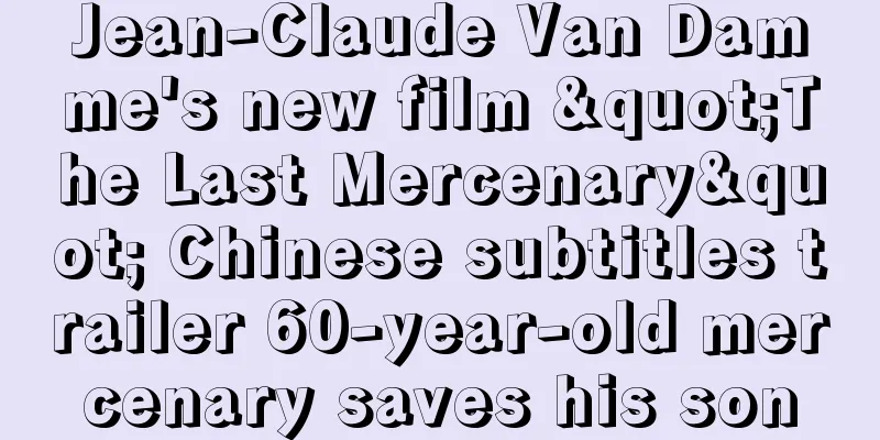 Jean-Claude Van Damme's new film "The Last Mercenary" Chinese subtitles trailer 60-year-old mercenary saves his son