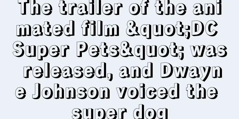 The trailer of the animated film "DC Super Pets" was released, and Dwayne Johnson voiced the super dog
