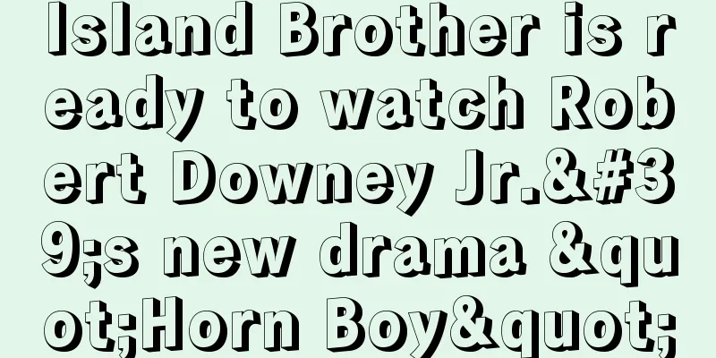 Island Brother is ready to watch Robert Downey Jr.'s new drama "Horn Boy"