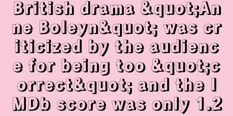 British drama "Anne Boleyn" was criticized by the audience for being too "correct" and the IMDb score was only 1.2