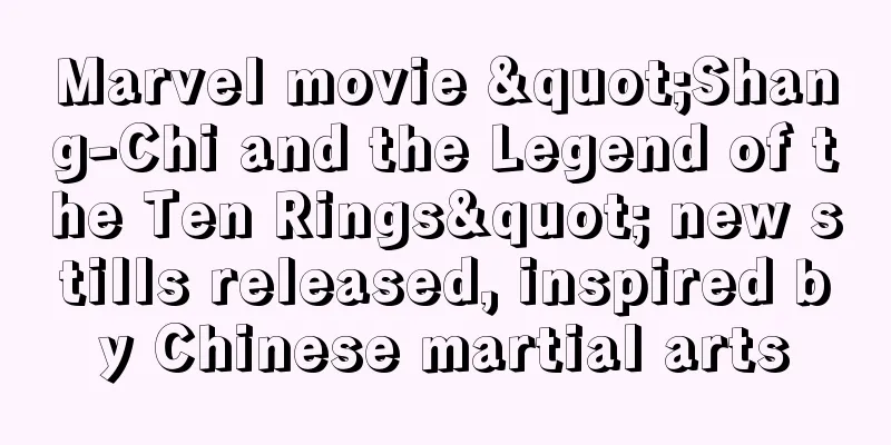 Marvel movie "Shang-Chi and the Legend of the Ten Rings" new stills released, inspired by Chinese martial arts