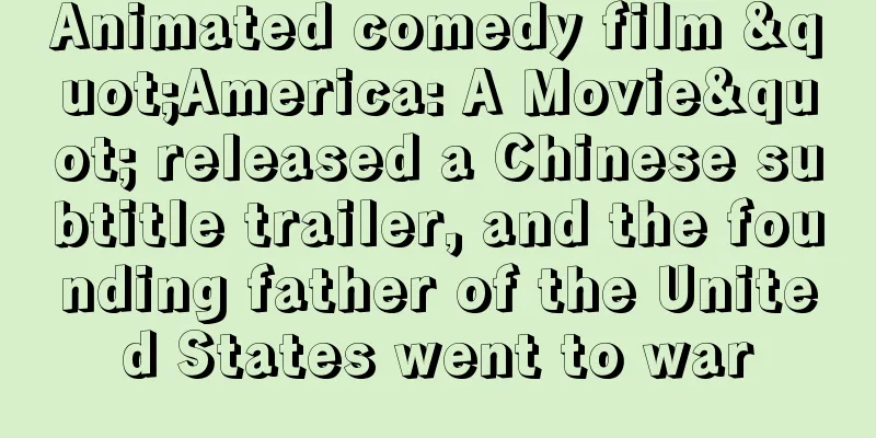 Animated comedy film "America: A Movie" released a Chinese subtitle trailer, and the founding father of the United States went to war