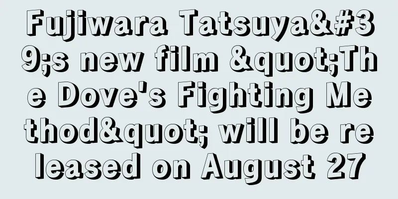 Fujiwara Tatsuya's new film "The Dove's Fighting Method" will be released on August 27