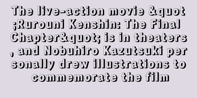 The live-action movie "Rurouni Kenshin: The Final Chapter" is in theaters, and Nobuhiro Kazutsuki personally drew illustrations to commemorate the film