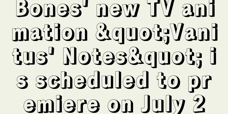 Bones' new TV animation "Vanitus' Notes" is scheduled to premiere on July 2