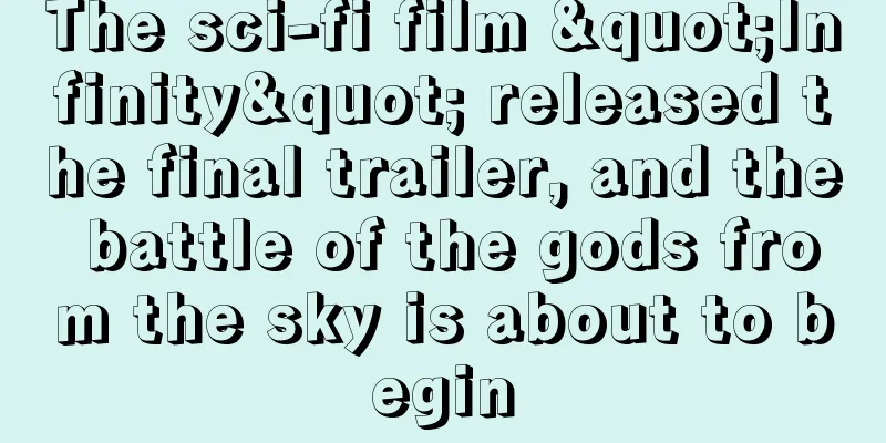 The sci-fi film "Infinity" released the final trailer, and the battle of the gods from the sky is about to begin