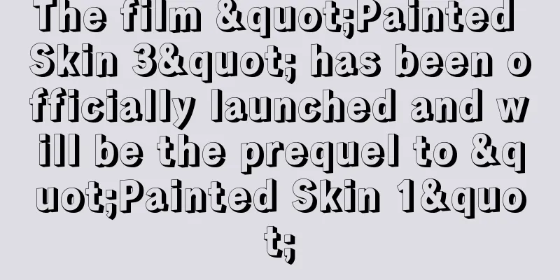 The film "Painted Skin 3" has been officially launched and will be the prequel to "Painted Skin 1"
