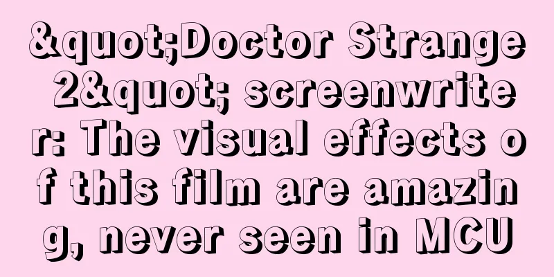 "Doctor Strange 2" screenwriter: The visual effects of this film are amazing, never seen in MCU