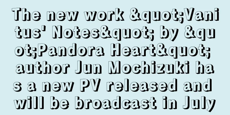 The new work "Vanitus' Notes" by "Pandora Heart" author Jun Mochizuki has a new PV released and will be broadcast in July