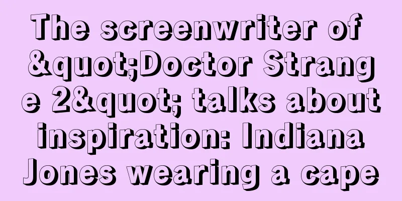 The screenwriter of "Doctor Strange 2" talks about inspiration: Indiana Jones wearing a cape