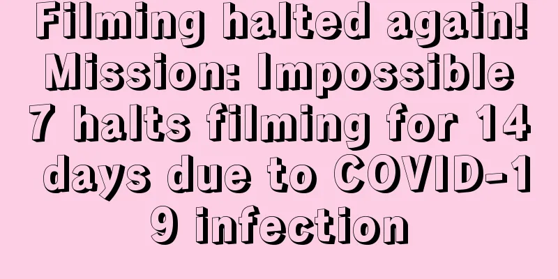Filming halted again! Mission: Impossible 7 halts filming for 14 days due to COVID-19 infection