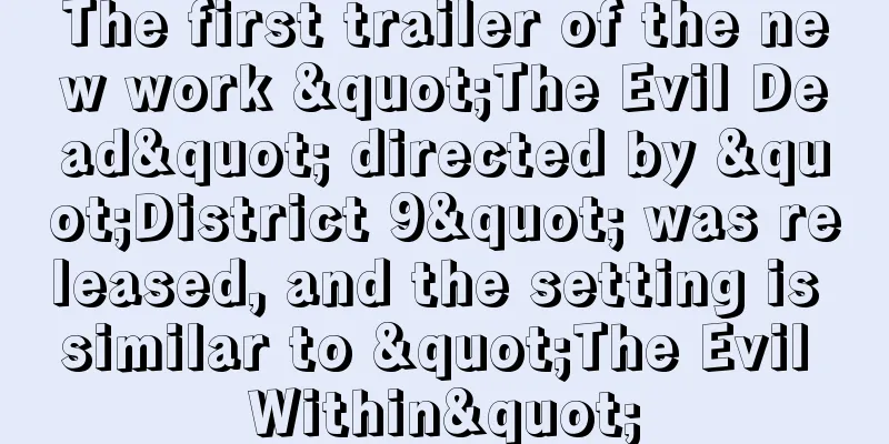 The first trailer of the new work "The Evil Dead" directed by "District 9" was released, and the setting is similar to "The Evil Within"