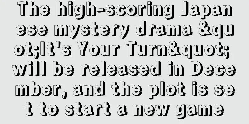 The high-scoring Japanese mystery drama "It's Your Turn" will be released in December, and the plot is set to start a new game