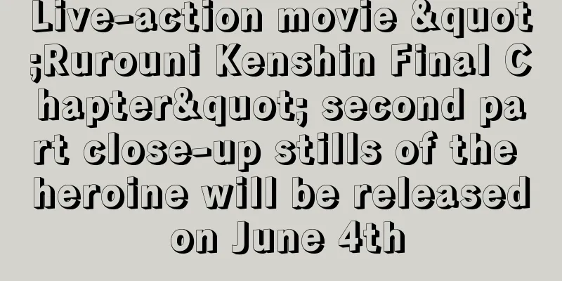 Live-action movie "Rurouni Kenshin Final Chapter" second part close-up stills of the heroine will be released on June 4th