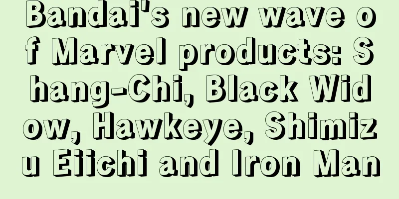 Bandai's new wave of Marvel products: Shang-Chi, Black Widow, Hawkeye, Shimizu Eiichi and Iron Man
