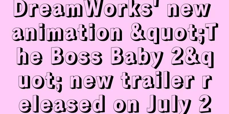 DreamWorks' new animation "The Boss Baby 2" new trailer released on July 2