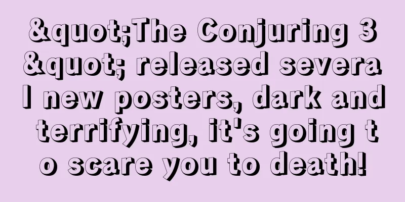 "The Conjuring 3" released several new posters, dark and terrifying, it's going to scare you to death!