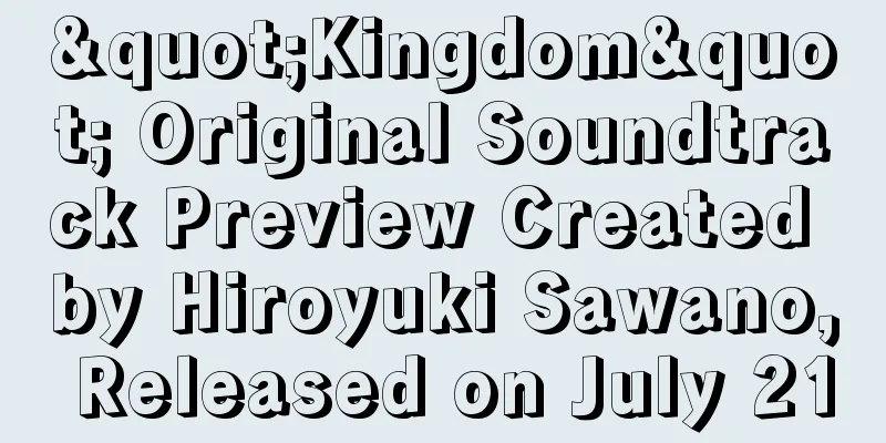 "Kingdom" Original Soundtrack Preview Created by Hiroyuki Sawano, Released on July 21