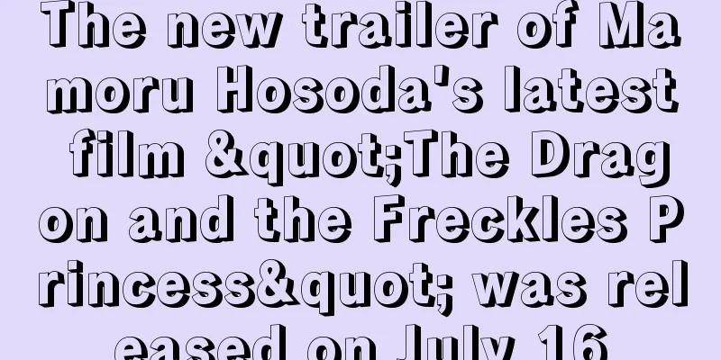 The new trailer of Mamoru Hosoda's latest film "The Dragon and the Freckles Princess" was released on July 16