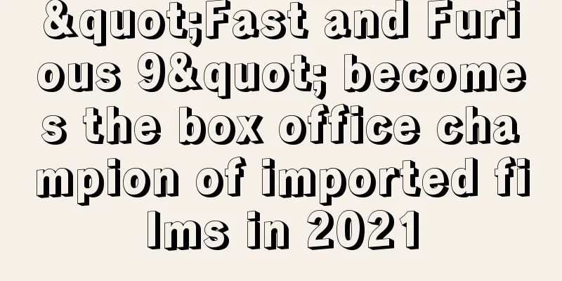 "Fast and Furious 9" becomes the box office champion of imported films in 2021